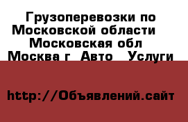 Грузоперевозки по Московской области. - Московская обл., Москва г. Авто » Услуги   